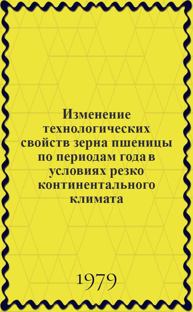 Изменение технологических свойств зерна пшеницы по периодам года в условиях резко континентального климата : Автореф. дис. на соиск. учен. степ. канд. техн. наук : (05.18.02)