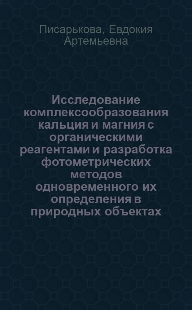 Исследование комплексообразования кальция и магния с органическими реагентами и разработка фотометрических методов одновременного их определения в природных объектах : Автореф. дис. на соиск. учен. степ. канд. хим. наук : (02.00.02)
