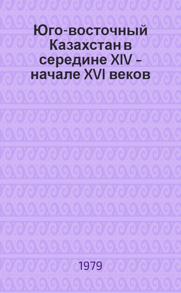 Юго-восточный Казахстан в середине XIV - начале XVI веков : (Вопр. полит. и соц.-экон. истории) : Автореф. дис. на соиск. учен. степени канд. ист. наук : (07.00.02)