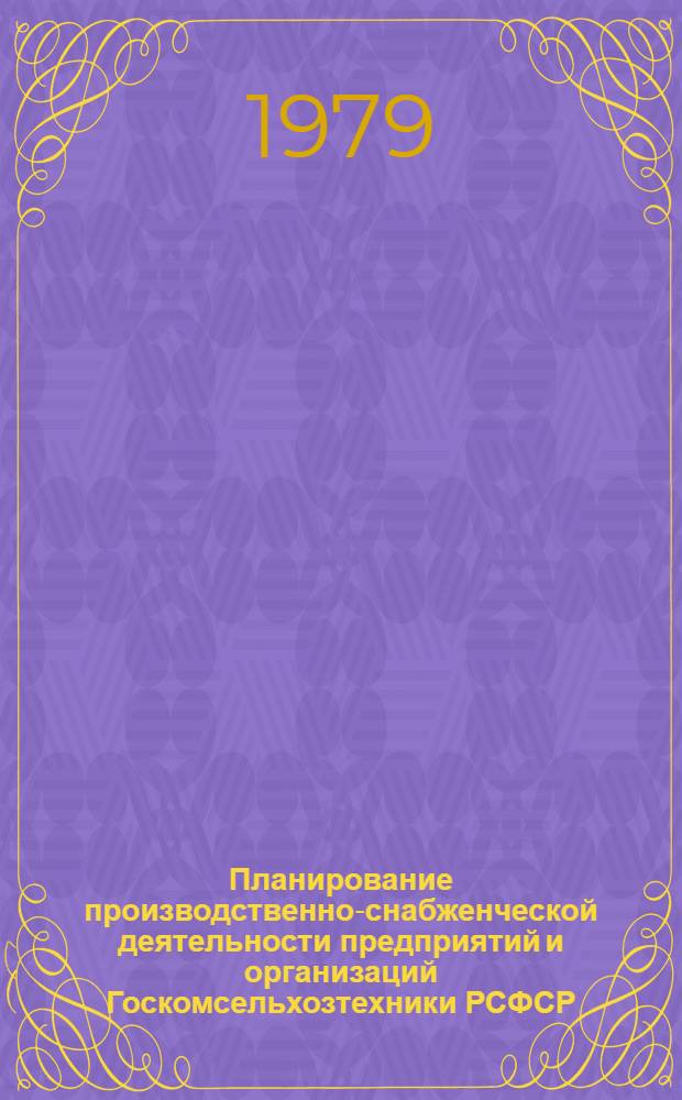Планирование производственно-снабженческой деятельности предприятий и организаций Госкомсельхозтехники РСФСР : Сб. офиц. документов