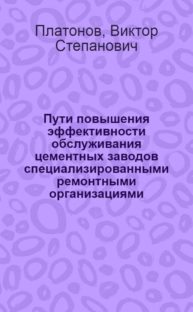 Пути повышения эффективности обслуживания цементных заводов специализированными ремонтными организациями : Автореф. дис. на соиск. степ. канд. экон. наук : (08.00.05)