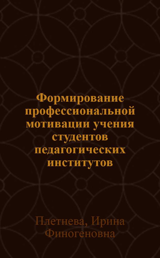 Формирование профессиональной мотивации учения студентов педагогических институтов : Автореф. дис. на соиск. учен. степ. канд. пед. наук : (13.00.01)