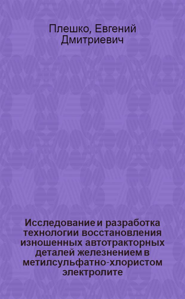 Исследование и разработка технологии восстановления изношенных автотракторных деталей железнением в метилсульфатно-хлористом электролите : Автореф. дис. на соиск. учен. степ. канд. техн. наук : (05.20.03)