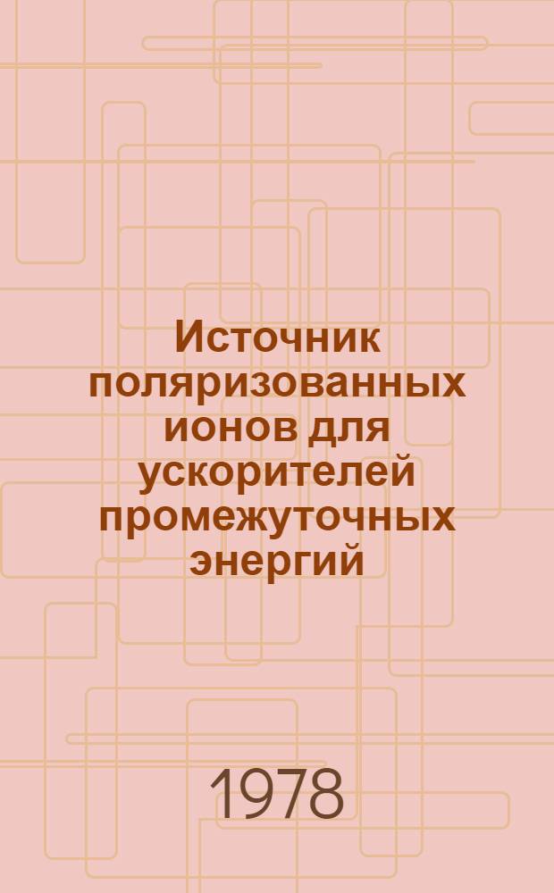 Источник поляризованных ионов для ускорителей промежуточных энергий : Автореф. дис. на соиск. учен. степ. к. ф.-м. н