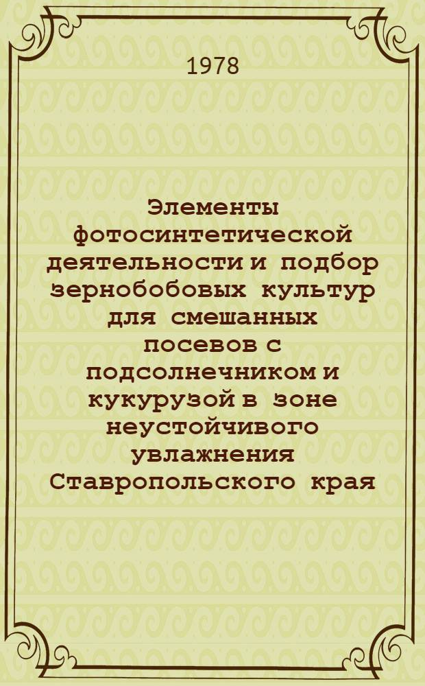 Элементы фотосинтетической деятельности и подбор зернобобовых культур для смешанных посевов с подсолнечником и кукурузой в зоне неустойчивого увлажнения Ставропольского края : Автореф. дис. на соиск. учен. степ. канд. с.-х. наук : (06.01.09)