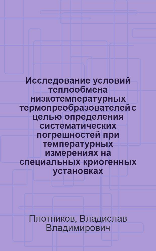 Исследование условий теплообмена низкотемпературных термопреобразователей с целью определения систематических погрешностей при температурных измерениях на специальных криогенных установках : Автореф. дис. на соиск. учен. степ. канд. техн. наук : (05.04.03)