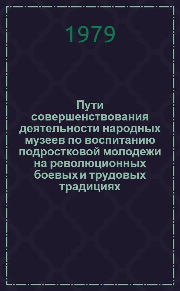 Пути совершенствования деятельности народных музеев по воспитанию подростковой молодежи на революционных боевых и трудовых традициях : Автореф. дис. на соиск. учен. степ. канд. пед. наук : (13.00.05)
