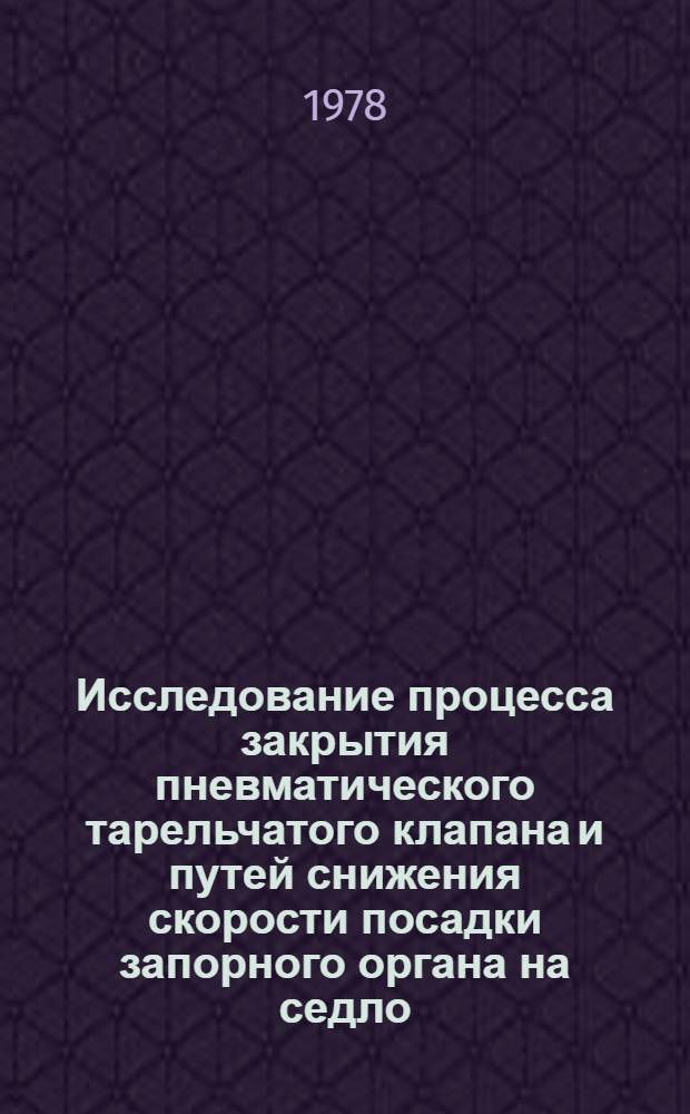 Исследование процесса закрытия пневматического тарельчатого клапана и путей снижения скорости посадки запорного органа на седло : Автореф. дис. на соиск. учен. степ. канд. техн. наук : (05.13.05)