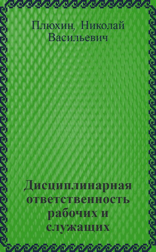 Дисциплинарная ответственность рабочих и служащих : Виды ответственности по правилам внутр. труд. распорядка, по уставам о дисциплине, в порядке подчиненности