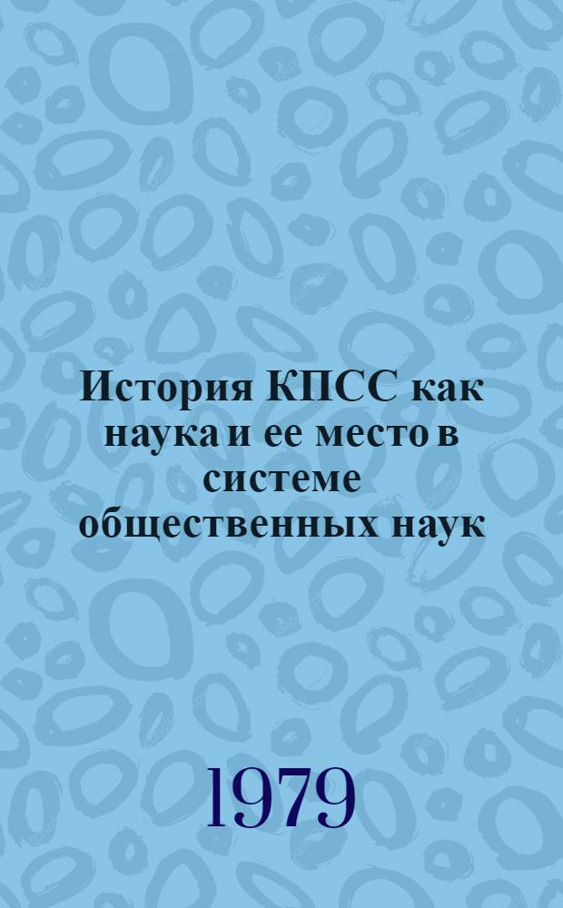 История КПСС как наука и ее место в системе общественных наук : Лекция, прочит. слушателям ВПШ при ЦК Компартии Украины