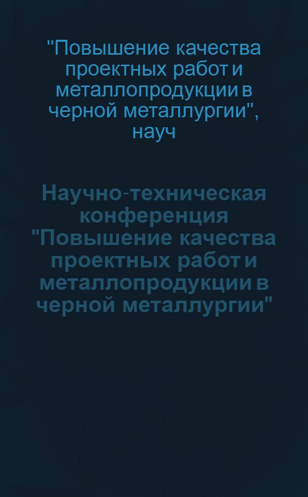 Научно-техническая конференция "Повышение качества проектных работ и металлопродукции в черной металлургии" : (Тез. докл. I конф. молодых специалистов) 29-30 марта