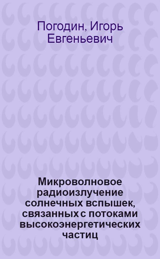 Микроволновое радиоизлучение солнечных вспышек, связанных с потоками высокоэнергетических частиц : Автореф. дис. на соиск. учен. степ. канд. физ.-мат. наук : (01.04.03)