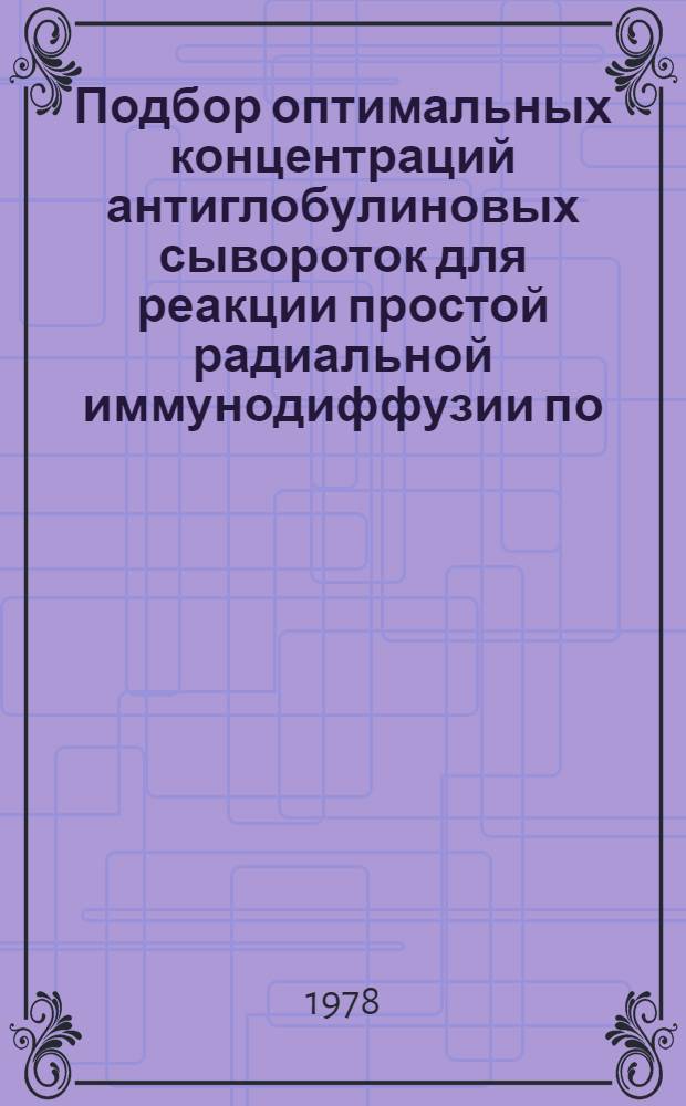 Подбор оптимальных концентраций антиглобулиновых сывороток для реакции простой радиальной иммунодиффузии по... : (Метод. рекомендации)