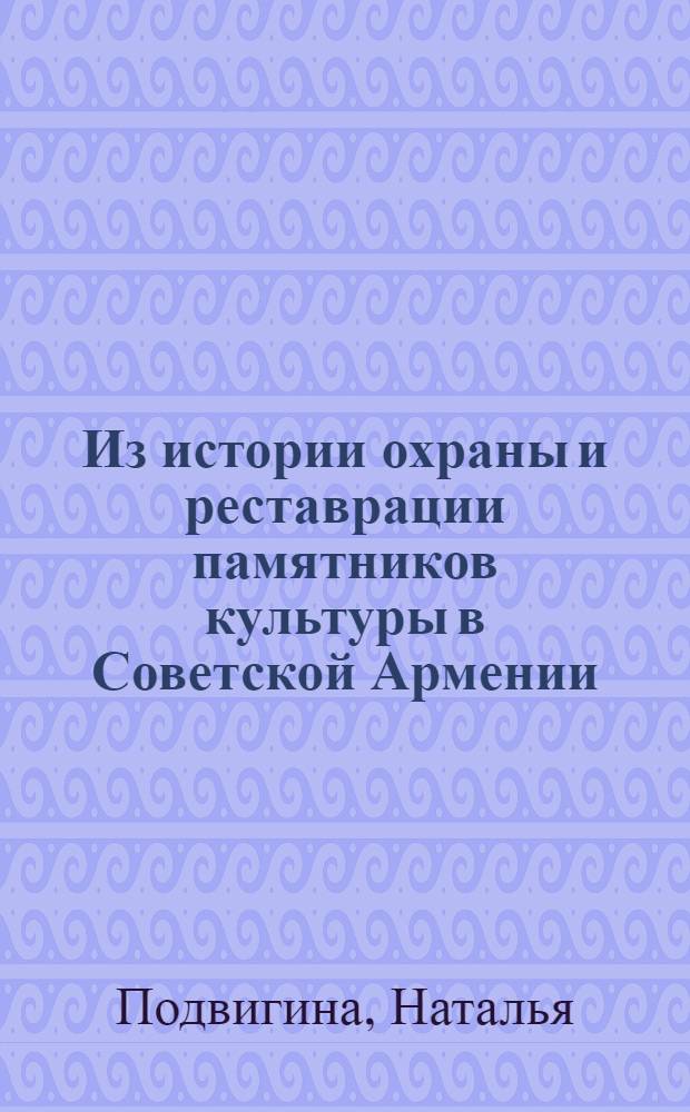 Из истории охраны и реставрации памятников культуры в Советской Армении (1920-1930) : II Междунар. симпоз. по арм. искусству. Доклад