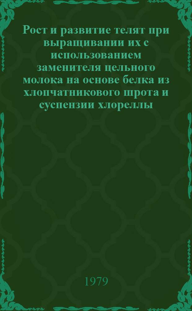 Рост и развитие телят при выращивании их с использованием заменителя цельного молока на основе белка из хлопчатникового шрота и суспензии хлореллы : Автореф. дис. на соиск. учен. степ. канд. с.-х. наук : (06.02.04)