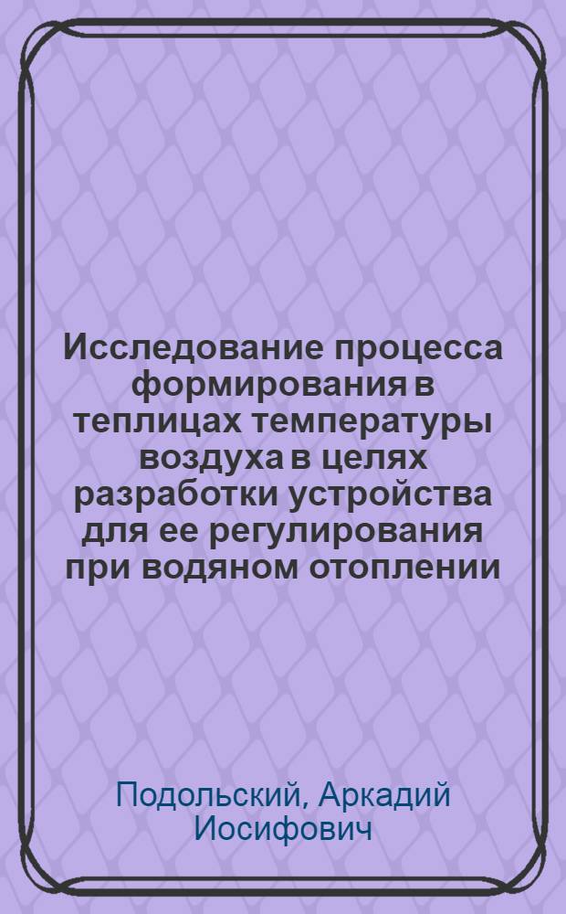 Исследование процесса формирования в теплицах температуры воздуха в целях разработки устройства для ее регулирования при водяном отоплении : Автореф. дис. на соиск. учен. степ. канд. техн. наук : (05.20.01)