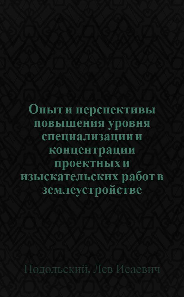 Опыт и перспективы повышения уровня специализации и концентрации проектных и изыскательских работ в землеустройстве