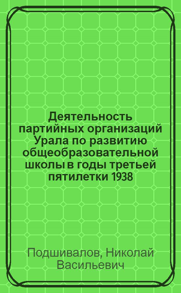 Деятельность партийных организаций Урала по развитию общеобразовательной школы в годы третьей пятилетки 1938 - июнь 1941 гг. : (На материалах парт. орг. Свердл. и Перм. обл.) : Автореф. дис. на соиск. учен. степ. канд. ист. наук : (07.00.01)