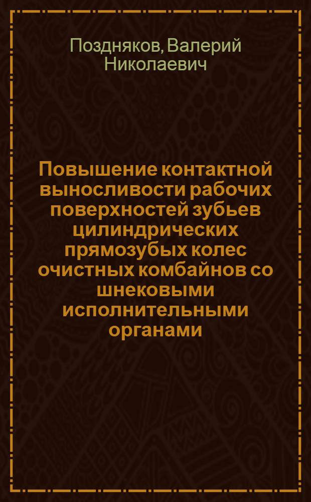 Повышение контактной выносливости рабочих поверхностей зубьев цилиндрических прямозубых колес очистных комбайнов со шнековыми исполнительными органами : Автореф. дис. на соиск. учен. степ. канд. техн. наук : (05.05.06)