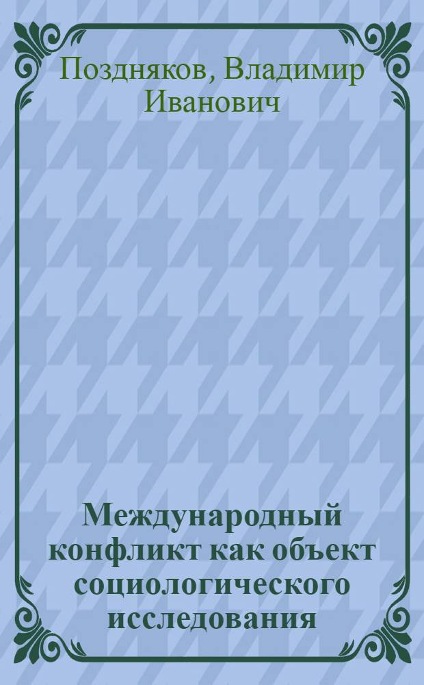 Международный конфликт как объект социологического исследования : (Теорет.-метод. аспект) : Автореф. дис. на соиск. учен. степ. канд. филос. наук : (09.00.09)