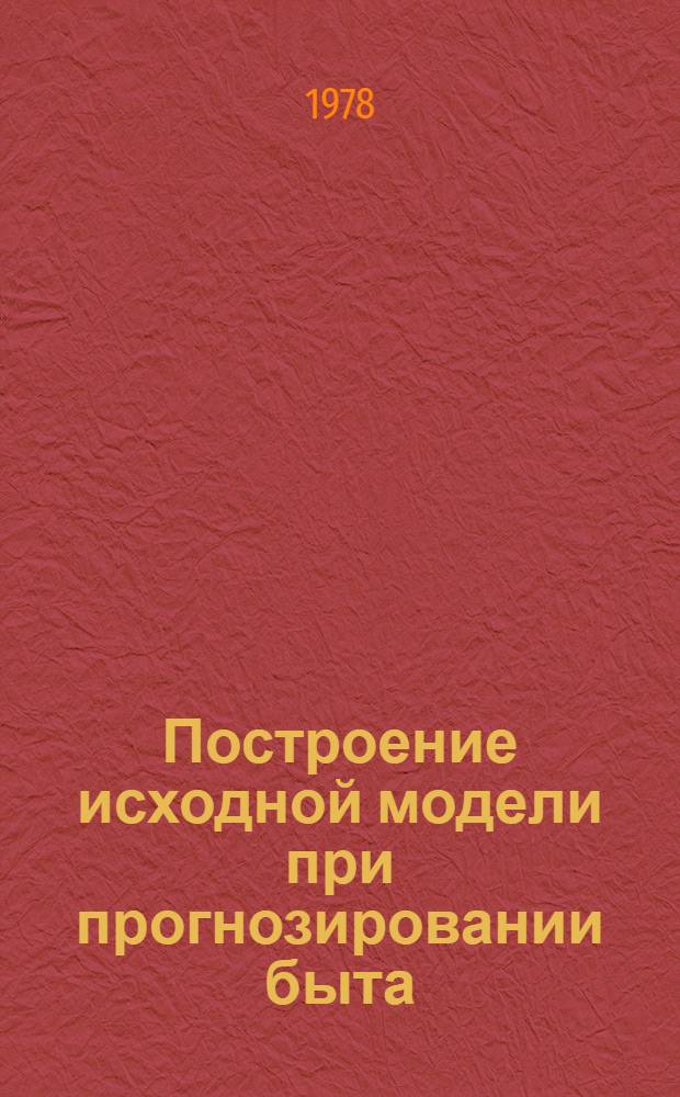 Построение исходной модели при прогнозировании быта : (Метод. проблемы) : Автореф. дис. на соиск. учен. степени канд. филос. наук : (09.00.09)