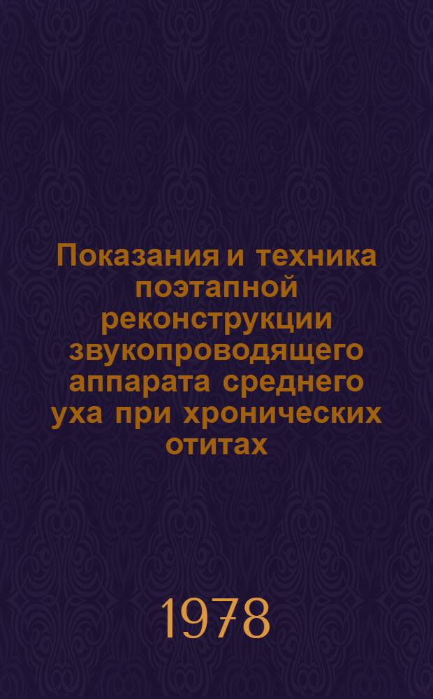 Показания и техника поэтапной реконструкции звукопроводящего аппарата среднего уха при хронических отитах : Метод. рекомендации