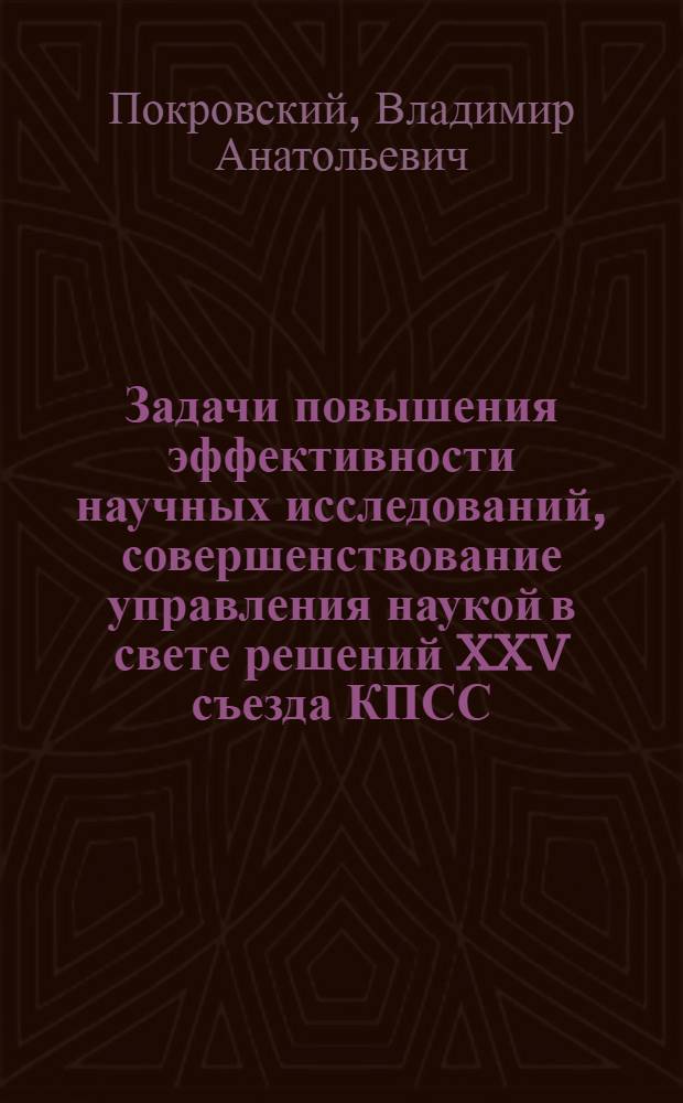 Задачи повышения эффективности научных исследований, совершенствование управления наукой в свете решений XXV съезда КПСС