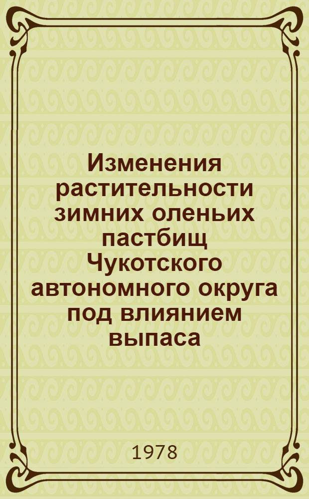 Изменения растительности зимних оленьих пастбищ Чукотского автономного округа под влиянием выпаса : Автореф. дис. на соиск. учен. степ. канд. биол. наук : (03.00.05)