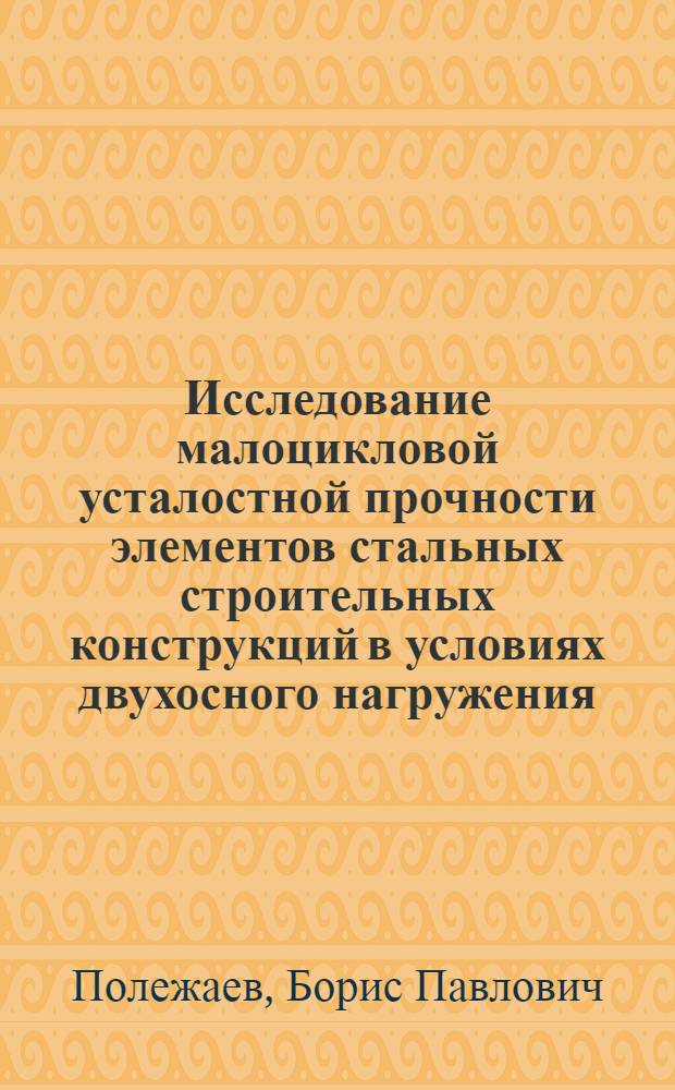 Исследование малоцикловой усталостной прочности элементов стальных строительных конструкций в условиях двухосного нагружения : Автореф. дис. на соиск. учен. степ. канд. техн. наук : (05.23.01)