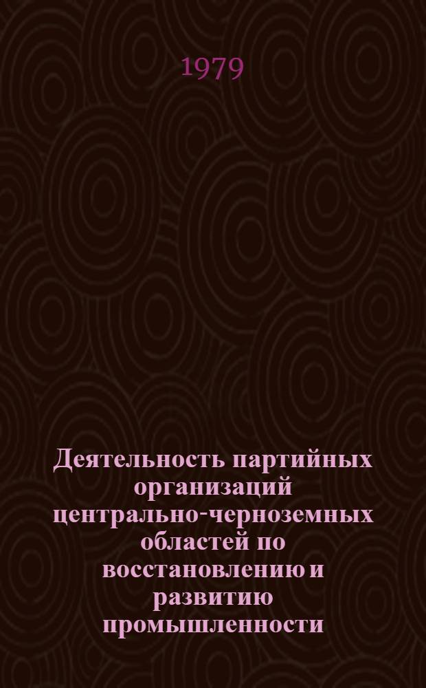 Деятельность партийных организаций центрально-черноземных областей по восстановлению и развитию промышленности (1946-1958 гг.) : Автореф. дис. на соиск. учен. степ. д-ра ист. наук : (07.00.01)