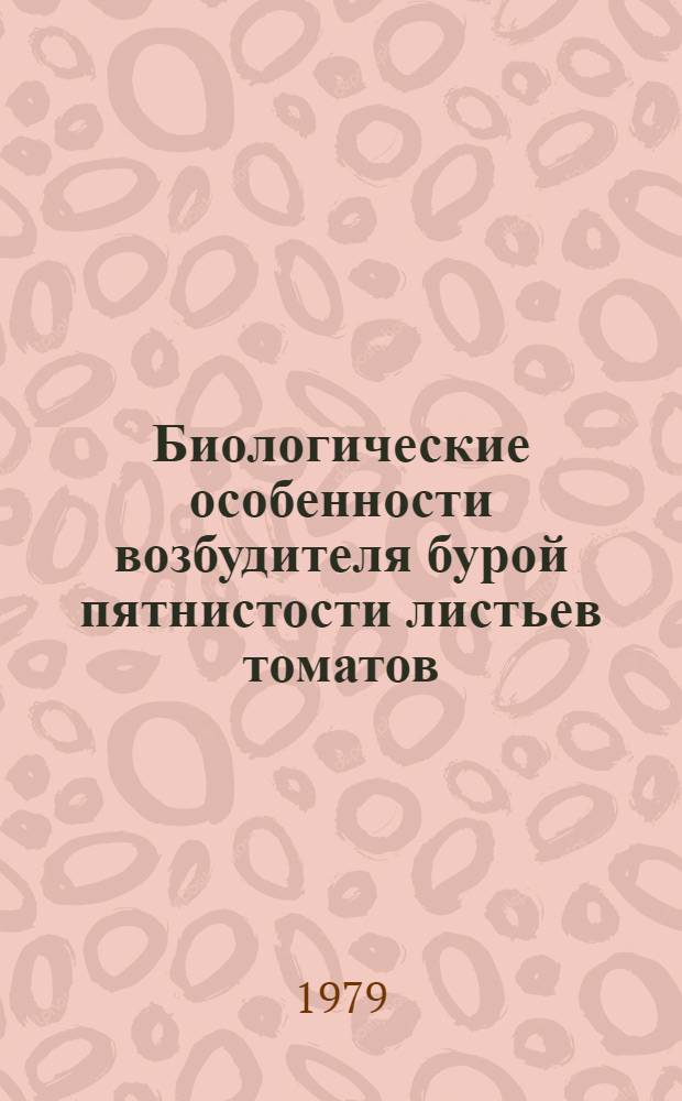 Биологические особенности возбудителя бурой пятнистости листьев томатов (Cladosporium fulvum cke.) в связи с разработкой мер борьбы с болезнью в Белоруссии : Автореф. дис. на соиск. учен. степ. канд. с.-х. наук : (06.01.11)