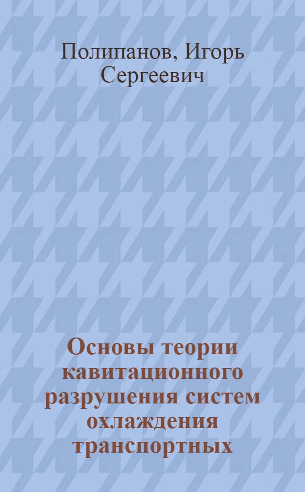 Основы теории кавитационного разрушения систем охлаждения транспортных (судовых) дизелей и разработка метода его предотвращения : Автореф. дис. на соиск. учен. степ. д-ра техн. наук : (05.08.05)