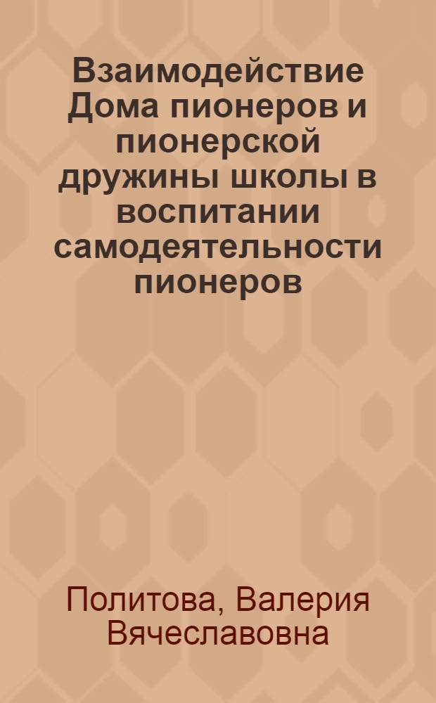Взаимодействие Дома пионеров и пионерской дружины школы в воспитании самодеятельности пионеров : (На материале Татар. респ. пионер. орг.) : Автореф. дис. на соиск. учен. степ. канд. пед. наук : (13.00.01)
