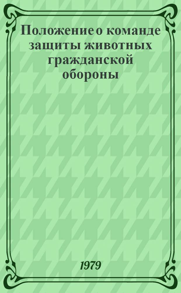 Положение о команде защиты животных гражданской обороны : Утв. Гл. упр. ветеринарии МСХ СССР 02.04.79