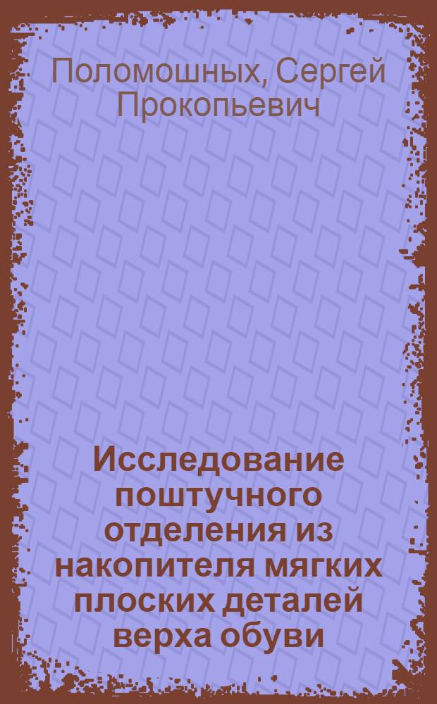 Исследование поштучного отделения из накопителя мягких плоских деталей верха обуви : Автореф. дис. на соиск. учен. степ. канд. техн. наук : (05.02.13)