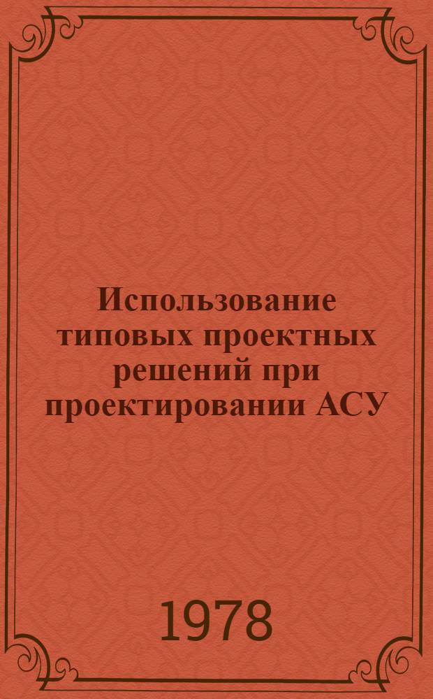 Использование типовых проектных решений при проектировании АСУ : Обзор по отчетам о НИР и диссертациям, поступившим во ВНТИЦентр в 1973-1977 гг. и открытым публикациям