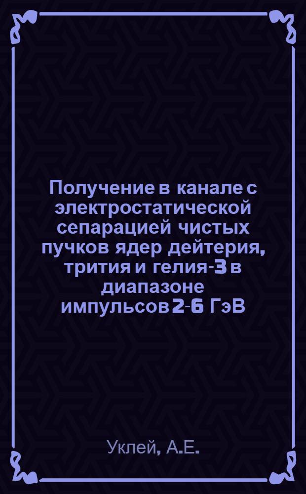 Получение в канале с электростатической сепарацией чистых пучков ядер дейтерия, трития и гелия-3 в диапазоне импульсов 2-6 ГэВ/С
