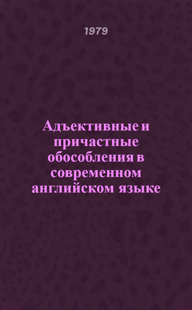 Адъективные и причастные обособления в современном английском языке : Автореф. дис. на соиск. учен. степ. канд. филол. наук : (10.02.04)