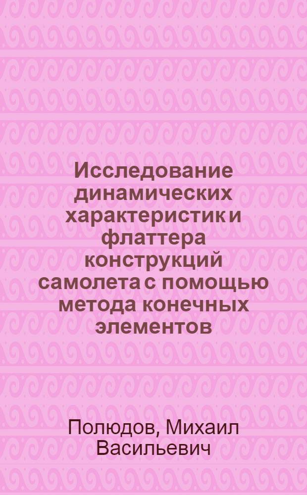 Исследование динамических характеристик и флаттера конструкций самолета с помощью метода конечных элементов : Автореф. дис. на соиск. учен. степ. канд. техн. наук : (05.07.03)