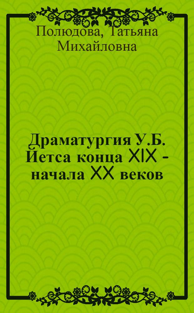 Драматургия У.Б. Йетса конца XIX - начала XX веков : (Теория поэт. драмы. Мастерство драматурга) : Автореф. дис. на соиск. учен. степ. канд. филол. наук : (10.01.05)