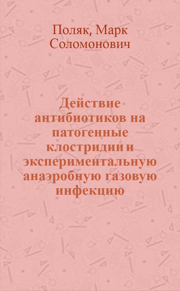 Действие антибиотиков на патогенные клостридии и экспериментальную анаэробную газовую инфекцию : Автореф. дис. на соиск. учен. степ. д. м. н