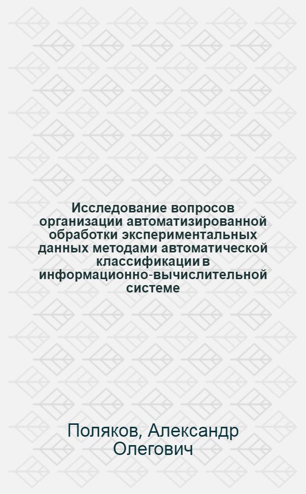 Исследование вопросов организации автоматизированной обработки экспериментальных данных методами автоматической классификации в информационно-вычислительной системе : Автореф. дис. на соиск. учен. степ. канд. техн. наук : (05.13.01)