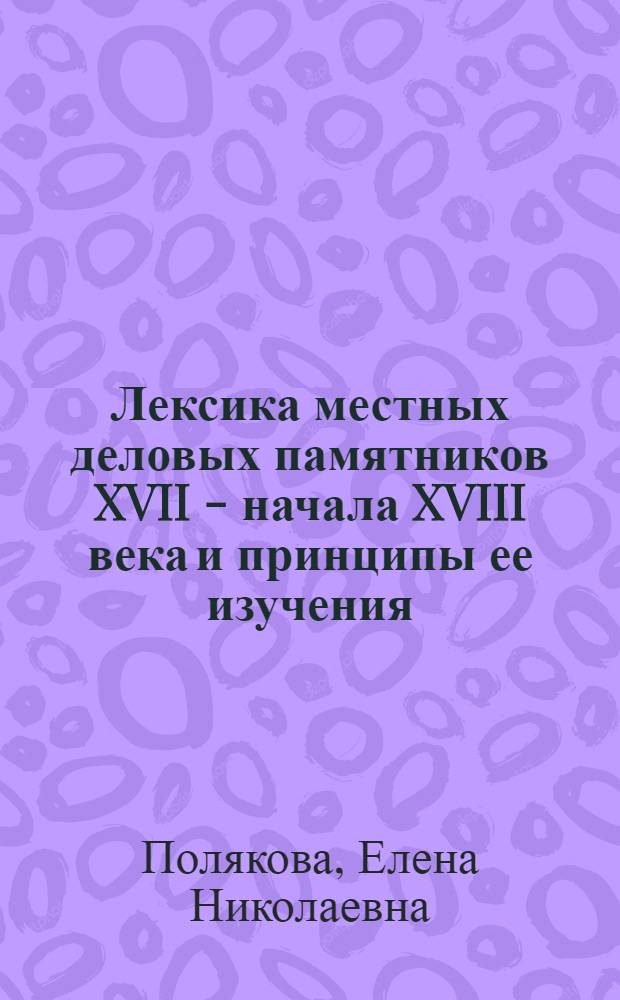 Лексика местных деловых памятников XVII - начала XVIII века и принципы ее изучения : Учеб. пособие по спецкурсу