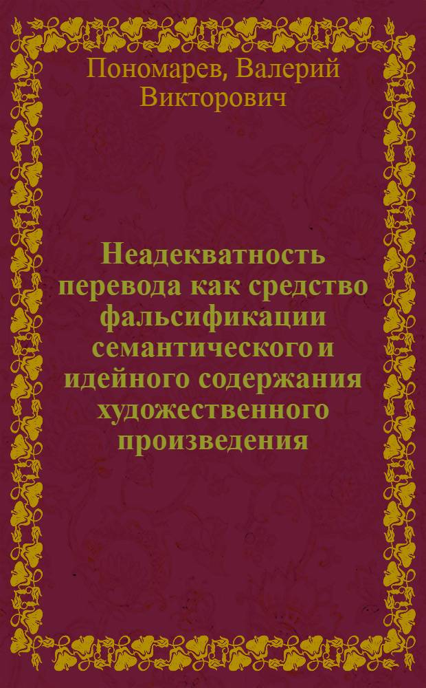 Неадекватность перевода как средство фальсификации семантического и идейного содержания художественного произведения : (Крит. анализ переводов обществ.-полит. поэзии Т.Г. Шевченко на англ. яз.) : Автореф. дис. на соиск. учен. степ. к. филол. н