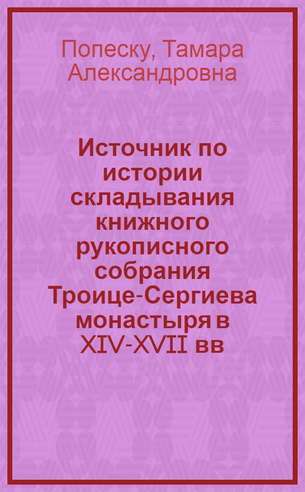 Источник по истории складывания книжного рукописного собрания Троице-Сергиева монастыря в XIV-XVII вв. : (Описи, вкладные и переписные книги) : Автореф. дис. на соиск. учен. степ. канд. ист. наук : (07.00.09)