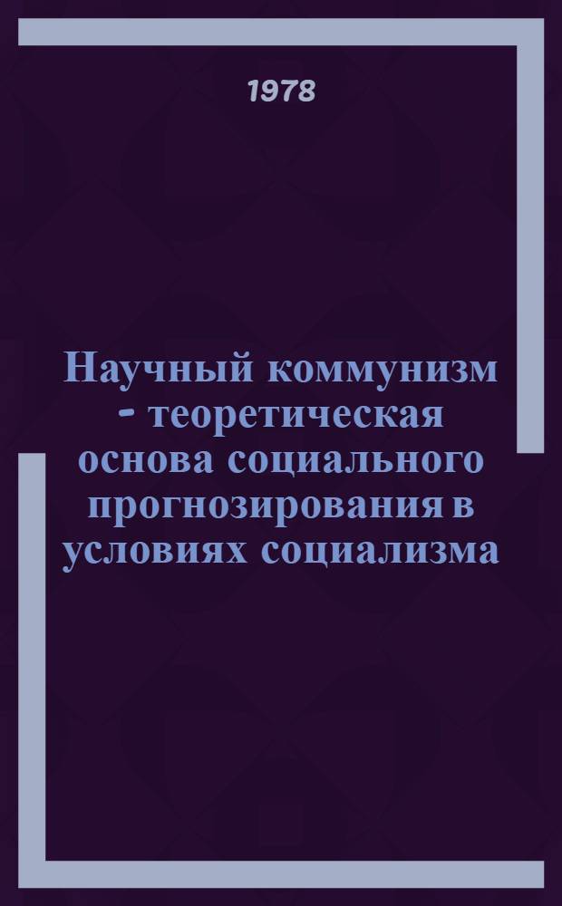 Научный коммунизм - теоретическая основа социального прогнозирования в условиях социализма : Автореф. дис. на соиск. учен. степ. канд. филос. наук : (09.00.02)