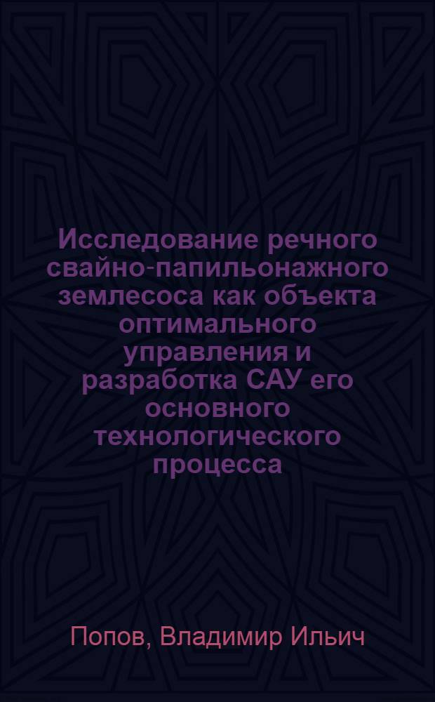 Исследование речного свайно-папильонажного землесоса как объекта оптимального управления и разработка САУ его основного технологического процесса : Автореф. дис. на соиск. учен. степ. канд. техн. наук : (05.08.05)