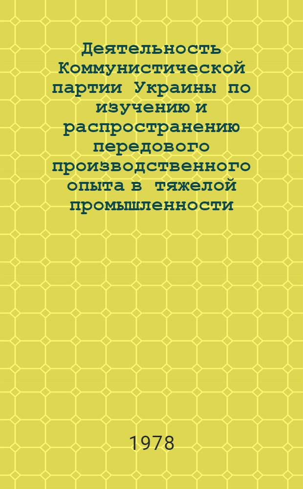 Деятельность Коммунистической партии Украины по изучению и распространению передового производственного опыта в тяжелой промышленности (1966-1971 гг.) : Автореф. дис. на соиск. учен. степ. канд. ист. наук : (07.00.01)