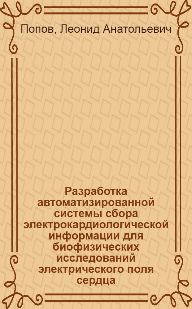 Разработка автоматизированной системы сбора электрокардиологической информации для биофизических исследований электрического поля сердца : Автореф. дис. на соиск. учен. степ. канд. техн. наук : (03.00.02)