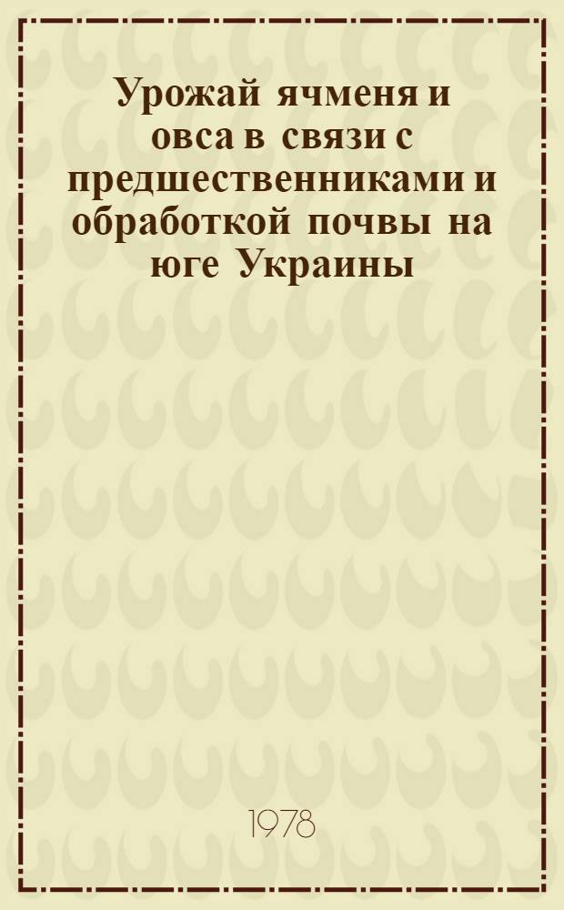 Урожай ячменя и овса в связи с предшественниками и обработкой почвы на юге Украины : Автореф. дис. на соиск. учен. степ. канд. с.-х. наук : (06.01.01)